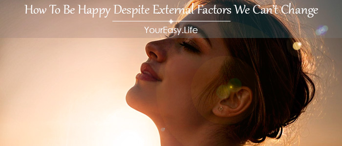 What Is The Key To A Happy Life? How To Be Happy Despite External Factors We Can Not Change