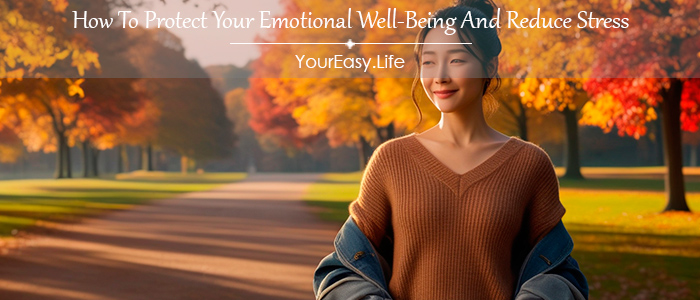 How To Protect Your Emotional Well-Being And Reduce Stress: 6 Simple Steps For A Peaceful Life