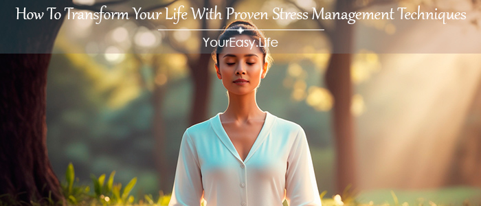 How To Transform Your Life With Proven Stress Management Techniques