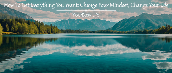 How To Get Everything You Want: Change Your Mindset, Change Your Life