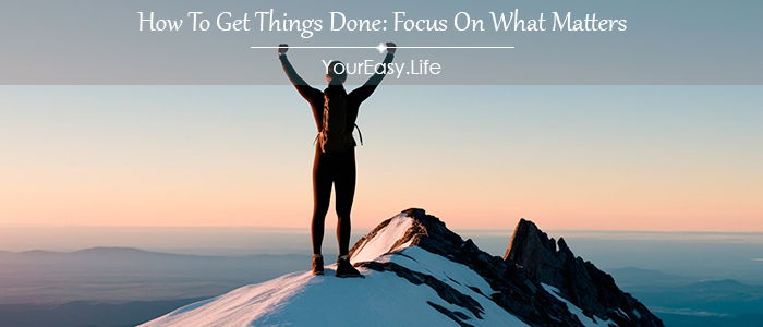 How To Get Things Done: Focus On What Matters