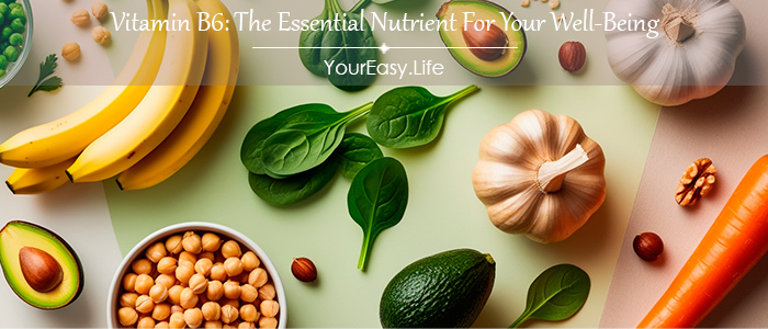 Vitamin B6: The Essential Nutrient For Your Well-Being | YourEasy.Life